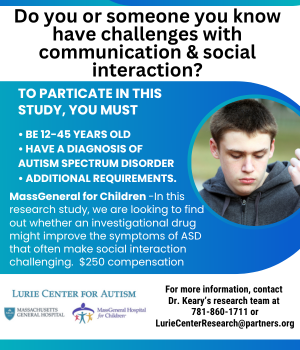 Do you or someone you know have challenges with Communication and Social Interaction? MassGeneral for Children. In This Research Study,  we are looking to find out whether an investigational drug might improve the symptoms of ASD that often make social interaction challenging. For more information contact the MGH Lurie Center for Autism 781-860-1711 or LurieCenterResearch@partners.org