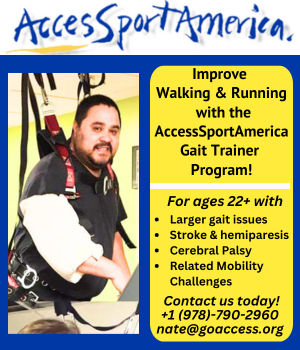 AccessSportAmerica Improve Walking and Running with the AccessSportsAmerica Gait Trainer Program. For ages 22+ with Larger Gait Issues, Stroke U hemiparesis, Cerebral Palsy, Related Mobility Challenges.  Contact 978-790-2960 or nate@goaccess.org