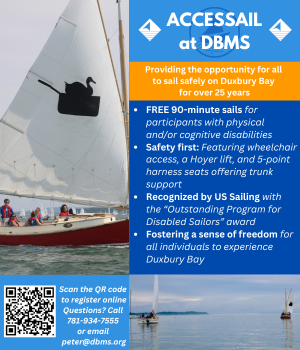 Adaptive Sailing the ACCESSail in Duxbury. FREE 90 minute sails for participants with physical and/or cognitive disabilities! Contact 781-934-7555 or peter@dbms.org