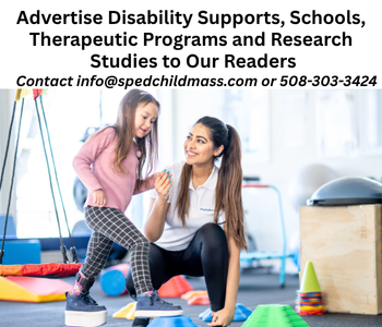 Advertise Disability Supports, Schools, Therapeutic Programs and Research Studies to Our Readers . Contact info@spedchildmass.com or 508-303-3424