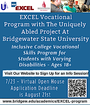 EXCEL Vocational Program with the Uniquely Abled Project at Bridgewater State Univeristy. Inclusive College Vocational Skill Program for Students with Varying Disabilities  - Ages 18+. ** Visit our website to sign up for an info session - Virtual Open House on July 23rd. Application Deadline is August 21st. 